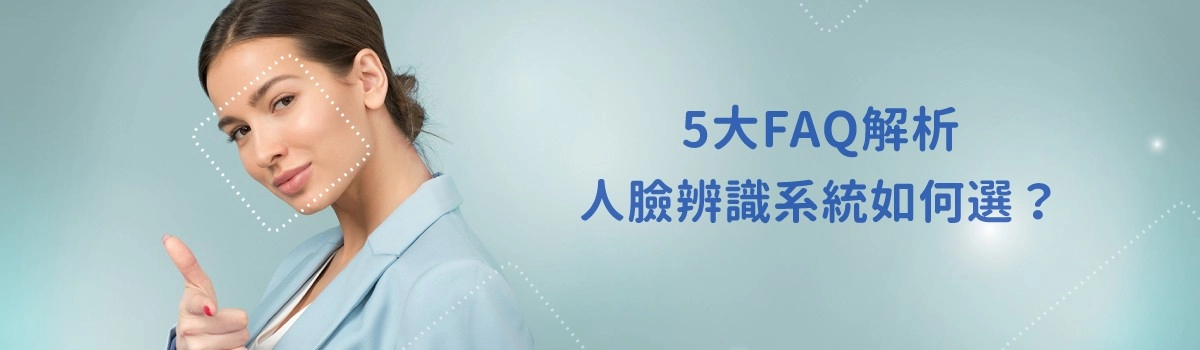 人臉辨識系統怎麼選？5大FAQ詳細解析