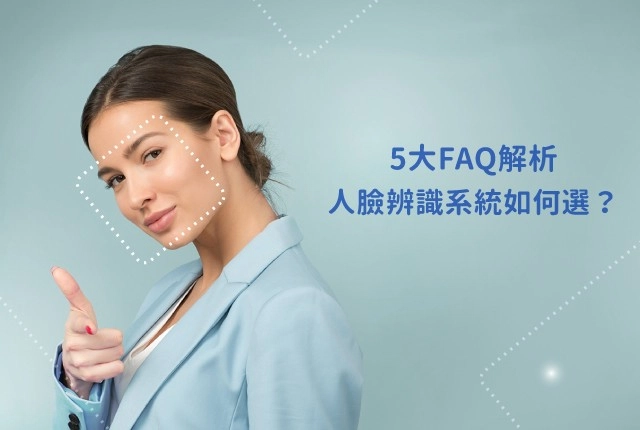 人臉辨識系統怎麼選？5大FAQ詳細解析